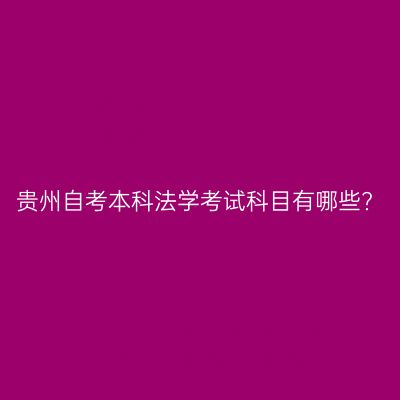 贵州自考本科法学考试科目有哪些?