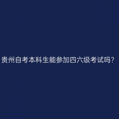 贵州自考本科生能参加四六级考试吗?