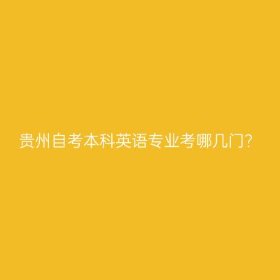 贵州自考本科英语专业考哪几门?