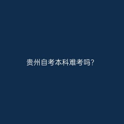 贵州自考本科难考吗?