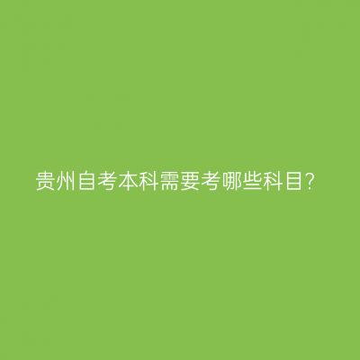 贵州自考本科需要考哪些科目?