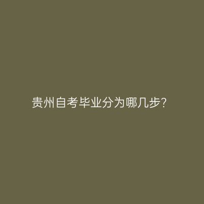 贵州自考毕业分为哪几步?