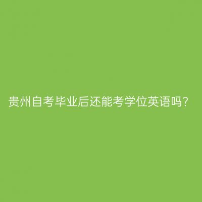 贵州自考毕业后还能考学位英语吗?