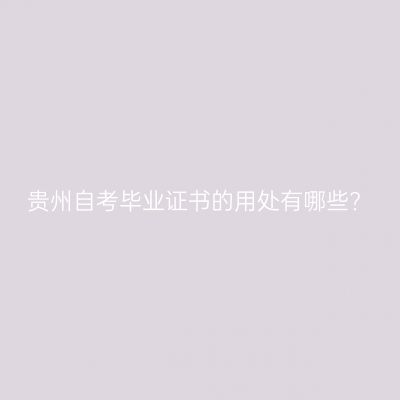 贵州自考毕业证书的用处有哪些?