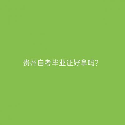 贵州自考毕业证好拿吗?