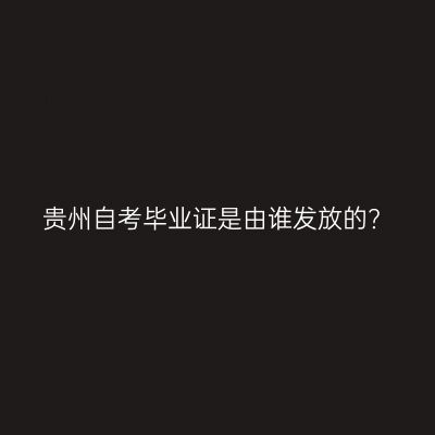 贵州自考毕业证是由谁发放的?