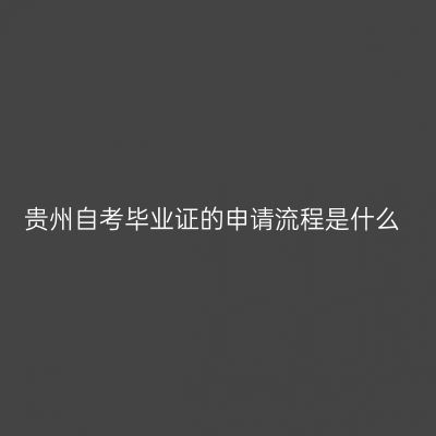 贵州自考毕业证的申请流程是什么