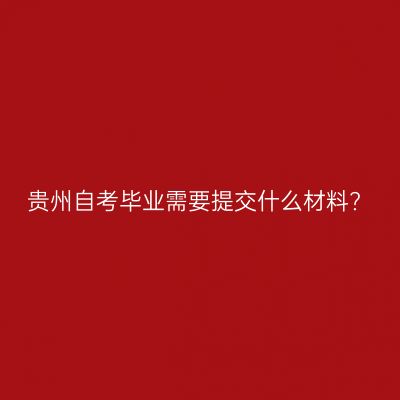 贵州自考毕业需要提交什么材料?