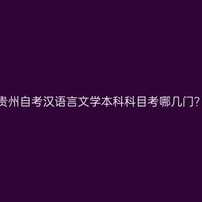 贵州自考汉语言文学本科科目考哪几门？