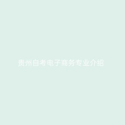 贵州自考电子商务专业介绍