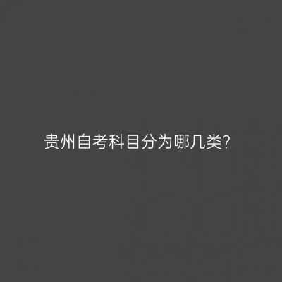贵州自考科目分为哪几类?