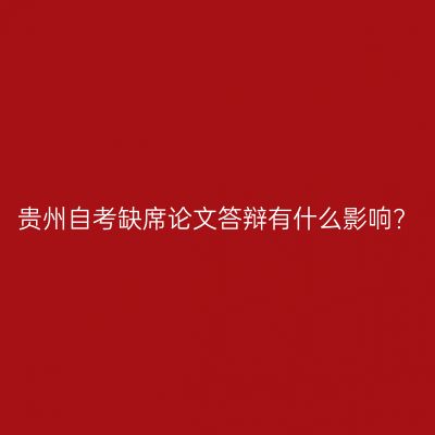 贵州自考缺席论文答辩有什么影响?