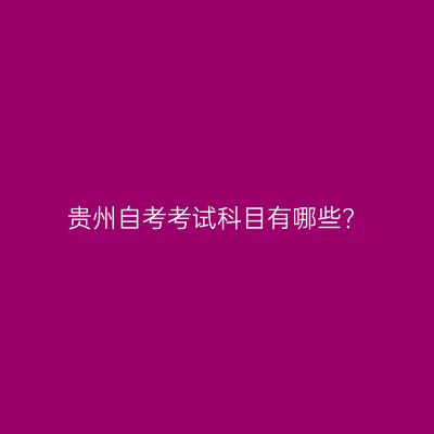 贵州自考考试科目有哪些?