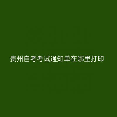 贵州自考考试通知单在哪里打印