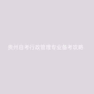贵州自考行政管理专业备考攻略