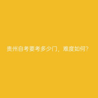 贵州自考要考多少门，难度如何?
