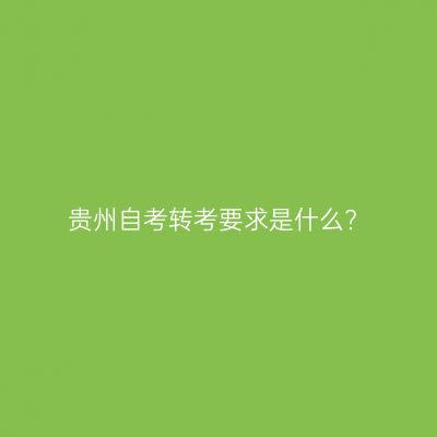 贵州自考转考要求是什么?