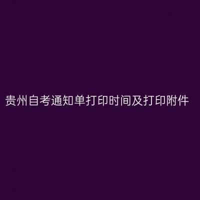 贵州自考通知单打印时间及打印附件
