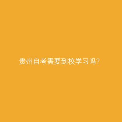 贵州自考需要到校学习吗?