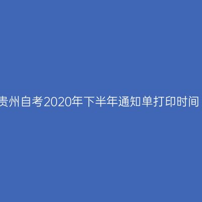 贵州自考2020年下半年通知单打印时间