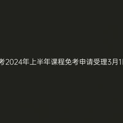 贵州自考2024年上半年课程免考申请受理3月1日开始