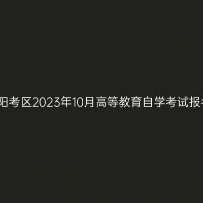 贵州贵阳考区2023年10月高等教育自学考试报名通知
