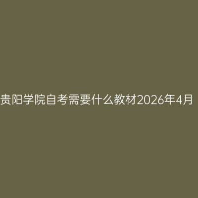 贵阳学院自考需要什么教材2026年4月