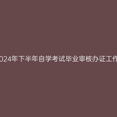 贵阳市2024年下半年自学考试毕业审核办证工作的通知