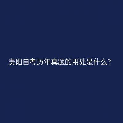 贵阳自考历年真题的用处是什么?