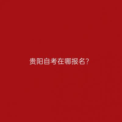 贵阳自考在哪报名?