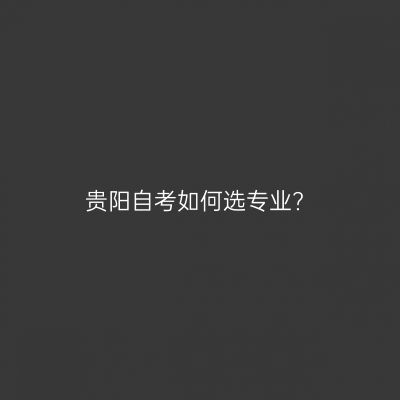 贵阳自考如何选专业?
