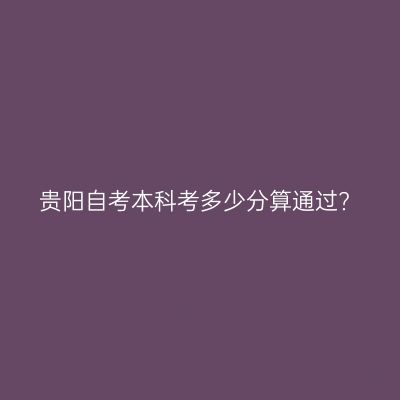 贵阳自考本科考多少分算通过?