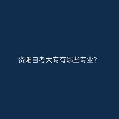资阳自考大专有哪些专业?