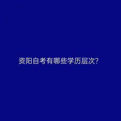 资阳自考有哪些学历层次？