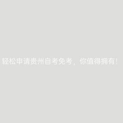 轻松申请贵州自考免考，你值得拥有！