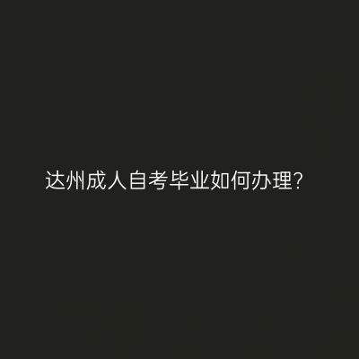 达州成人自考毕业如何办理?