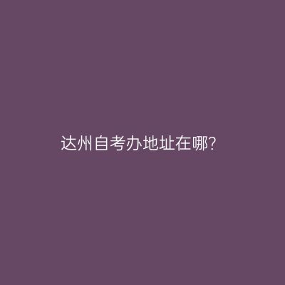 达州自考办地址在哪？