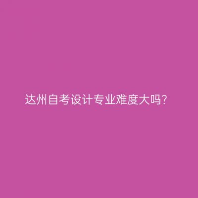 达州自考设计专业难度大吗？
