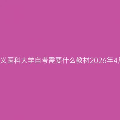 遵义医科大学自考需要什么教材2026年4月