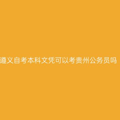 遵义自考本科文凭可以考贵州公务员吗