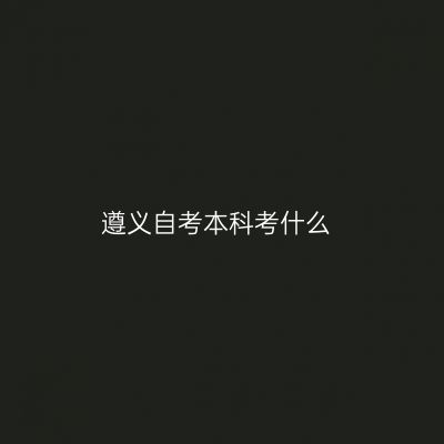 遵义自考本科考什么
