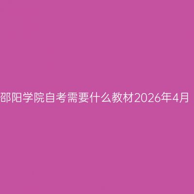 邵阳学院自考需要什么教材2026年4月