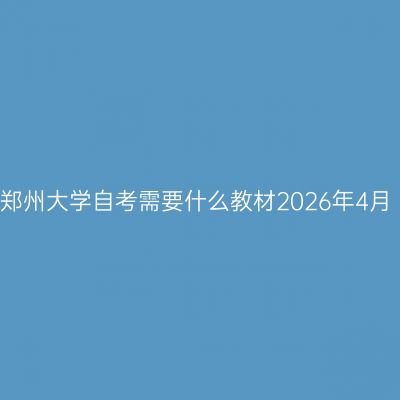 郑州大学自考需要什么教材2026年4月