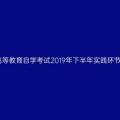 郑州大学高等教育自学考试2019年下半年实践环节考核安排