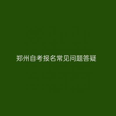 郑州自考报名常见问题答疑
