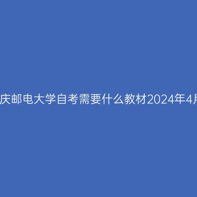 重庆邮电大学自考需要什么教材2024年4月