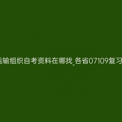 铁路旅客运输组织自考资料在哪找_各省07109复习资料大全