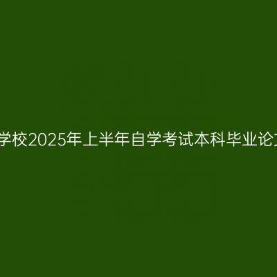 铜仁幼儿高等专科学校2025年上半年自学考试本科毕业论文初审事宜的通知