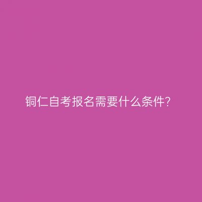 铜仁自考报名需要什么条件?