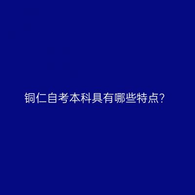 铜仁自考本科具有哪些特点?